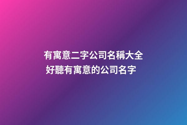 有寓意二字公司名稱大全 好聽有寓意的公司名字-第1張-公司起名-玄機派